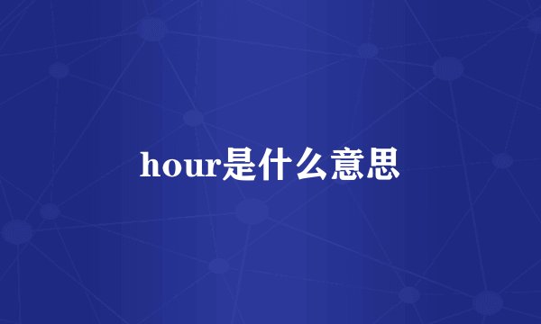 hour是什么意思