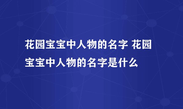 花园宝宝中人物的名字 花园宝宝中人物的名字是什么