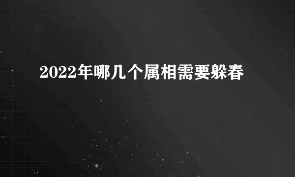 2022年哪几个属相需要躲春