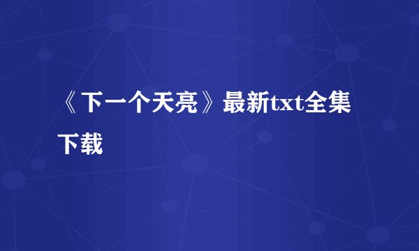 《下一个天亮》最新txt全集下载
