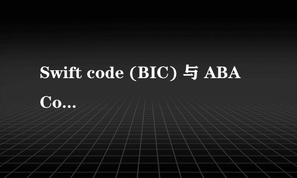 Swift code (BIC) 与 ABA Code分别是什么意思？