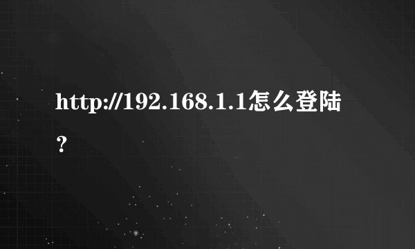 http://192.168.1.1怎么登陆？