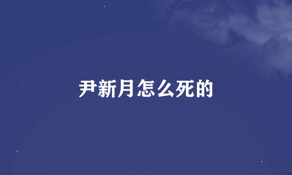 尹新月怎么死的