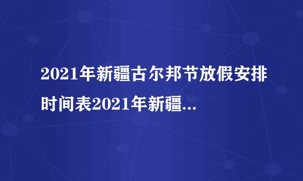 2021年新疆古尔邦节放假安排时间表2021年新疆古尔邦节放假安排什么时间