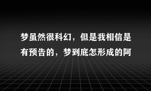梦虽然很科幻，但是我相信是有预告的，梦到底怎形成的阿