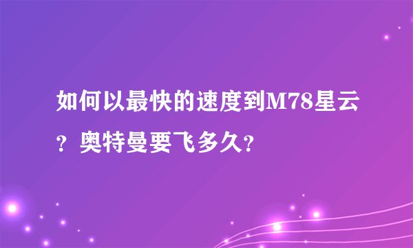 如何以最快的速度到M78星云？奥特曼要飞多久？