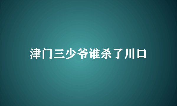 津门三少爷谁杀了川口