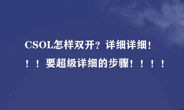 CSOL怎样双开？详细详细！！！要超级详细的步骤！！！！