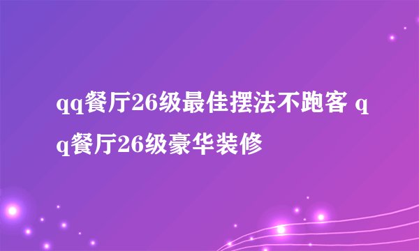 qq餐厅26级最佳摆法不跑客 qq餐厅26级豪华装修