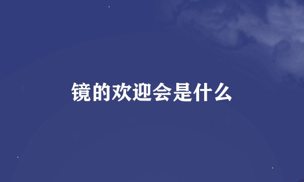 镜的欢迎会是什么