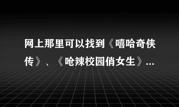 网上那里可以找到《嘻哈奇侠传》、《呛辣校园俏女生》、《嘻哈小天才》的漫画