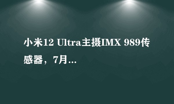 小米12 Ultra主摄IMX 989传感器，7月发布值得期待？