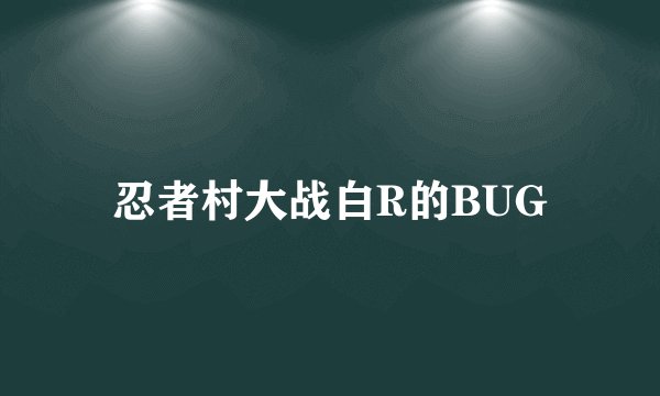 忍者村大战白R的BUG