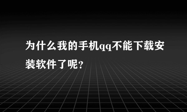 为什么我的手机qq不能下载安装软件了呢？