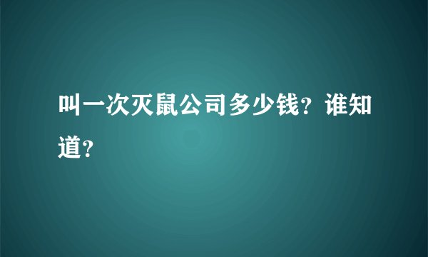 叫一次灭鼠公司多少钱？谁知道？
