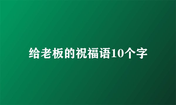 给老板的祝福语10个字