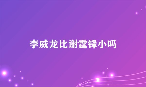 李威龙比谢霆锋小吗