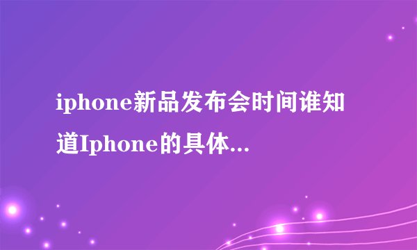 iphone新品发布会时间谁知道Iphone的具体上市日期