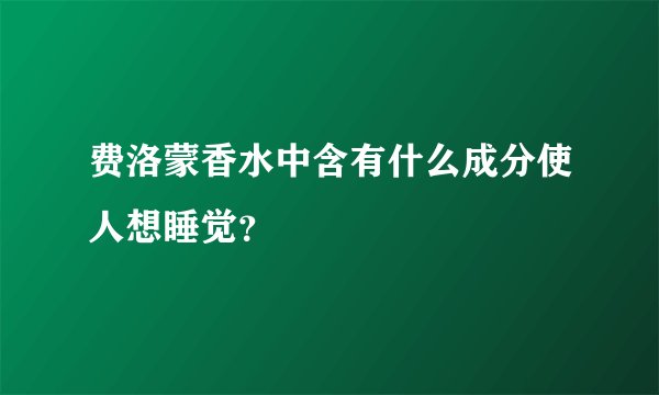 费洛蒙香水中含有什么成分使人想睡觉？