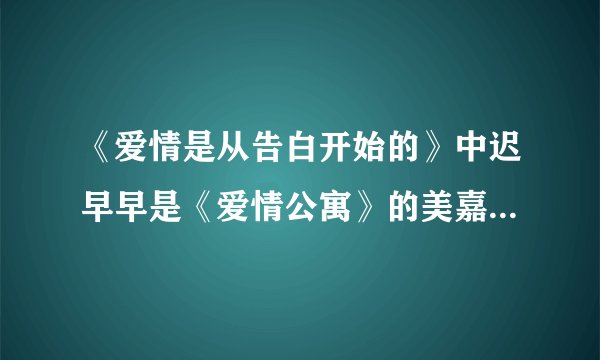 《爱情是从告白开始的》中迟早早是《爱情公寓》的美嘉演的吗?