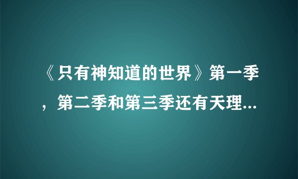 《只有神知道的世界》第一季，第二季和第三季还有天理编按顺序先看哪一部？