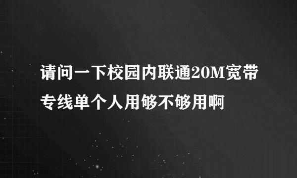 请问一下校园内联通20M宽带专线单个人用够不够用啊