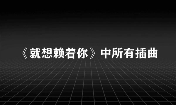 《就想赖着你》中所有插曲