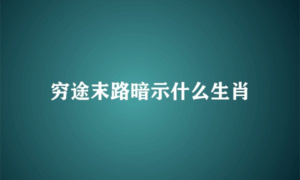 穷途末路暗示什么生肖