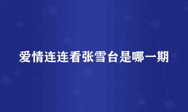 爱情连连看张雪台是哪一期