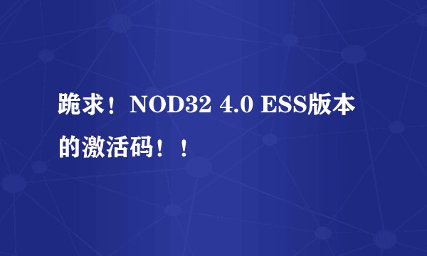 跪求！NOD32 4.0 ESS版本的激活码！！