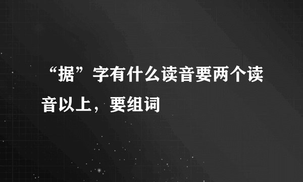 “据”字有什么读音要两个读音以上，要组词