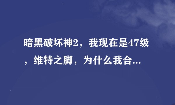 暗黑破坏神2,我现在是47级,维特之脚,为什么我合不出隐藏关呢?还有,仓库怎么扩大?请高人指点。