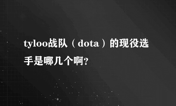 tyloo战队（dota）的现役选手是哪几个啊？
