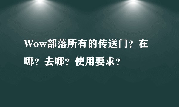 Wow部落所有的传送门？在哪？去哪？使用要求？
