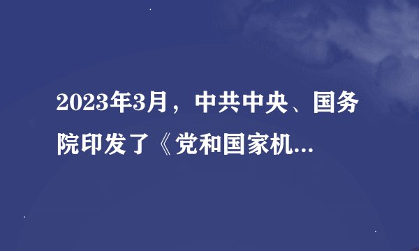 2023年3月，中共中央、国务院印发了《党和国家机构改革方案》。关于该方案的内容，下列说法正确的是（）。