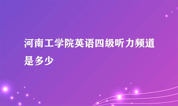 河南工学院英语四级听力频道是多少