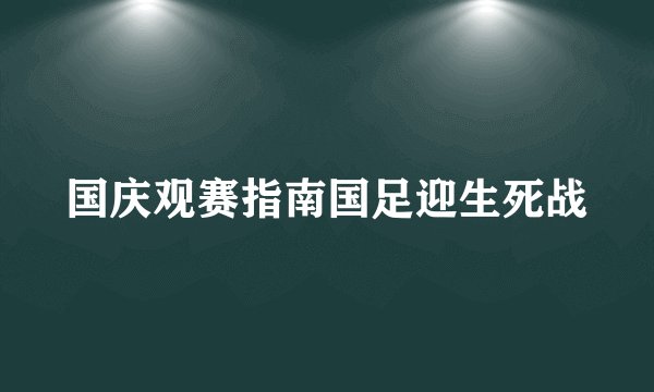 国庆观赛指南国足迎生死战