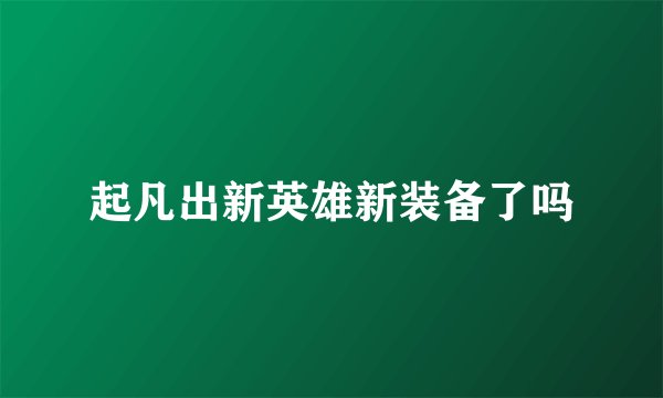 起凡出新英雄新装备了吗