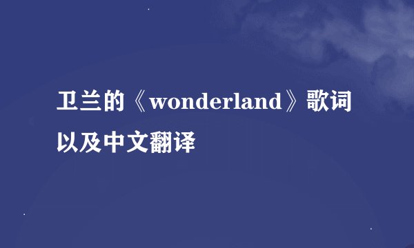 卫兰的《wonderland》歌词以及中文翻译