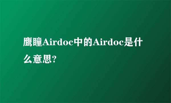 鹰瞳Airdoc中的Airdoc是什么意思?