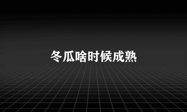 冬瓜啥时候成熟