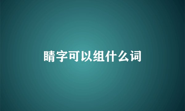 睛字可以组什么词