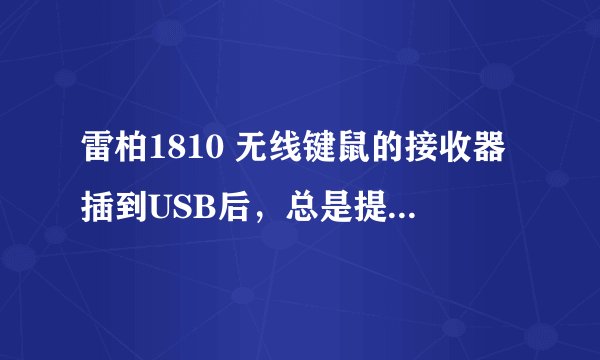 雷柏1810 无线键鼠的接收器插到USB后，总是提示驱动安装失败怎么办 问题如图