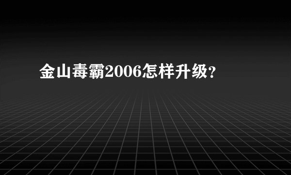 金山毒霸2006怎样升级？