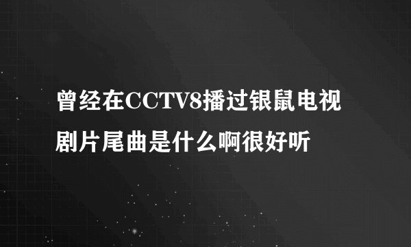 曾经在CCTV8播过银鼠电视剧片尾曲是什么啊很好听
