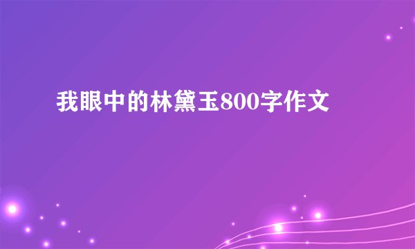 我眼中的林黛玉800字作文