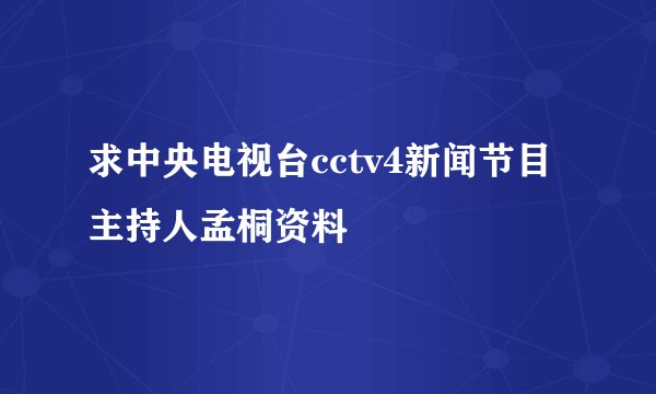 求中央电视台cctv4新闻节目主持人孟桐资料