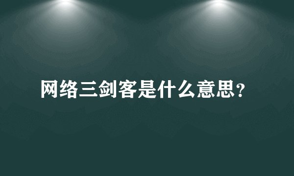 网络三剑客是什么意思？