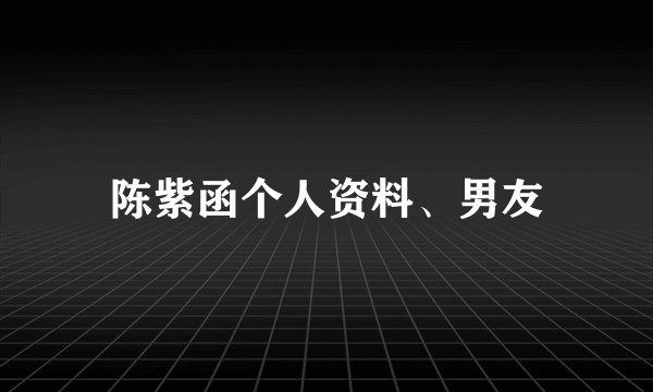 陈紫函个人资料、男友
