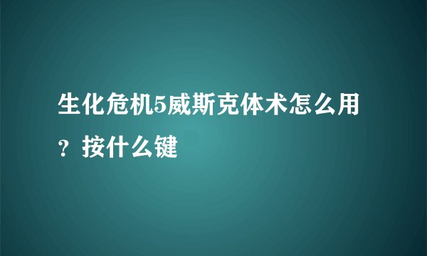 生化危机5威斯克体术怎么用？按什么键